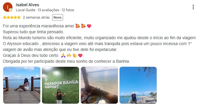 Avaliação 5 estrelas de Isabel Alves no Google: Foi uma experiência maravilhosa. Muito eficientes e organizados, me ajudaram do início ao fim da viagem. Obrigada por participar do meu sonho de conhecer a Bahia.